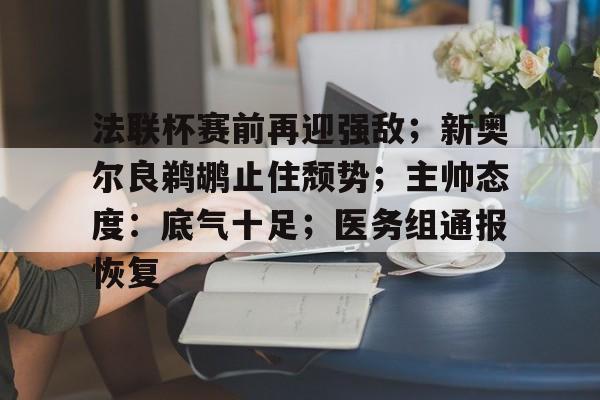 开运体育入口-法联杯赛前再迎强敌；新奥尔良鹈鹕止住颓势；主帅态度：底气十足；医务组通报恢复的简单介绍